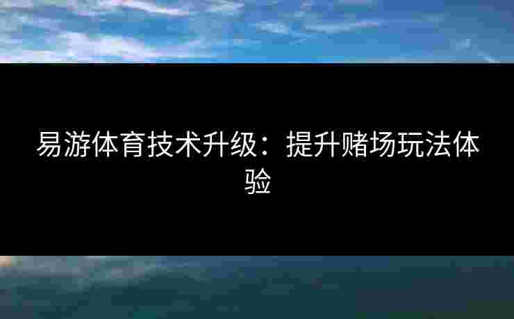 易游体育技术升级：提升赌场玩法体验