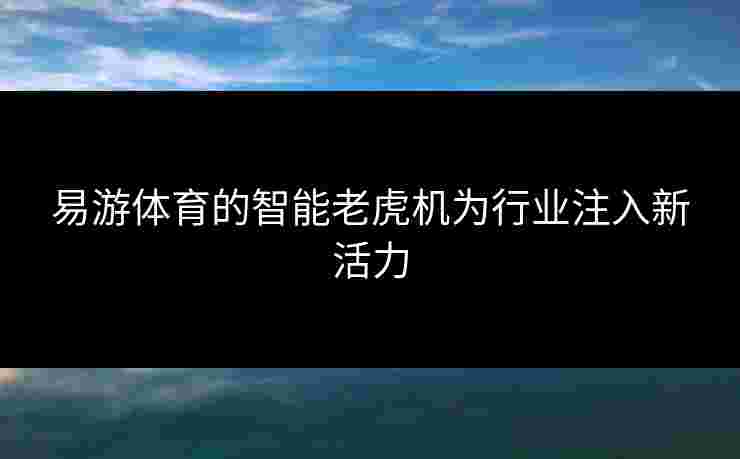易游体育的智能老虎机为行业注入新活力