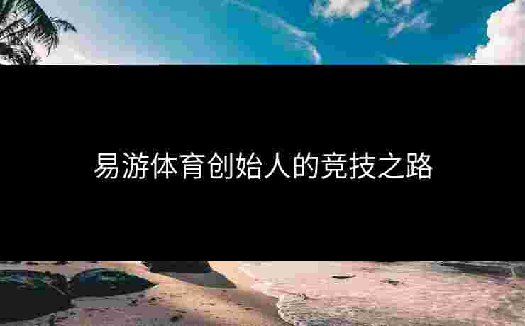 易游体育创始人的竞技之路