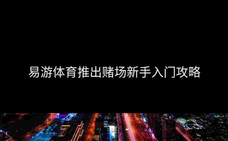 易游体育推出赌场新手入门攻略