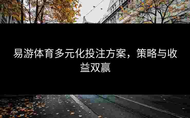 易游体育多元化投注方案，策略与收益双赢