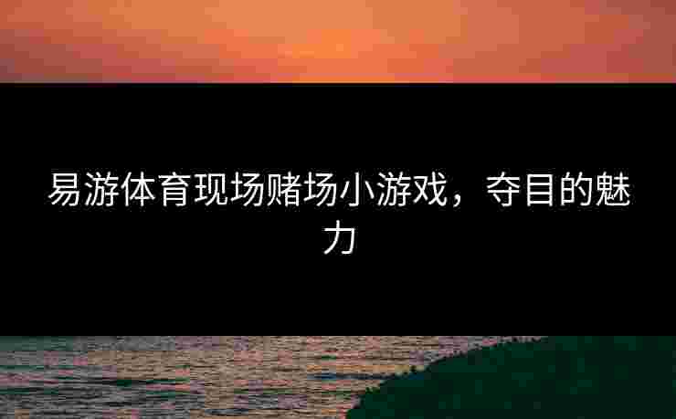 易游体育现场赌场小游戏，夺目的魅力