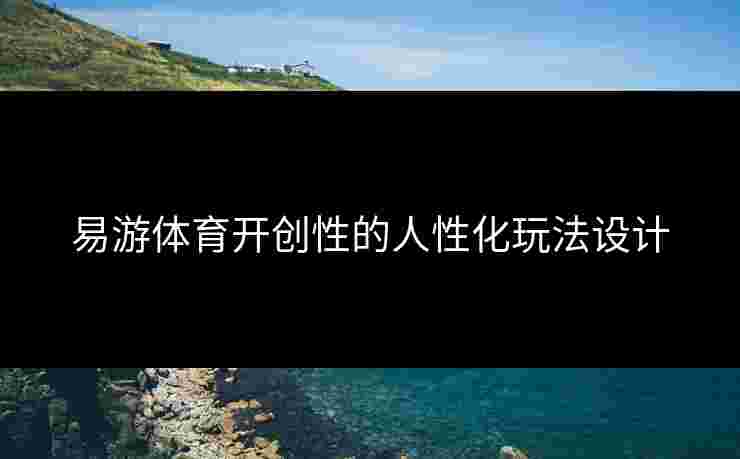 易游体育开创性的人性化玩法设计