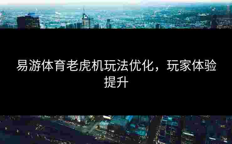 易游体育老虎机玩法优化，玩家体验提升