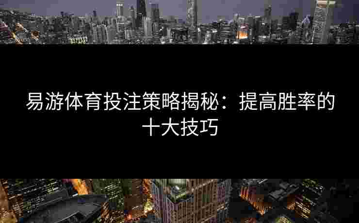 易游体育投注策略揭秘：提高胜率的十大技巧