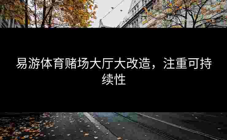 易游体育赌场大厅大改造，注重可持续性