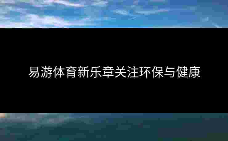 易游体育新乐章关注环保与健康
