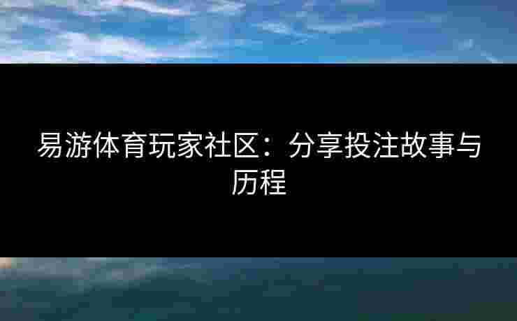 易游体育玩家社区：分享投注故事与历程