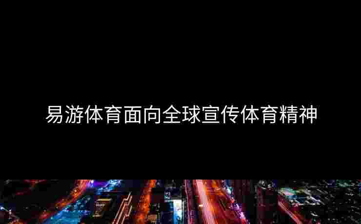 易游体育面向全球宣传体育精神