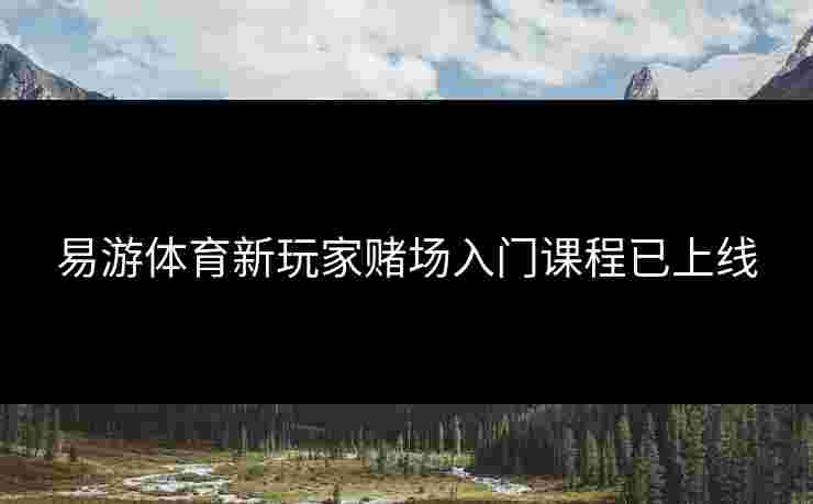 易游体育新玩家赌场入门课程已上线