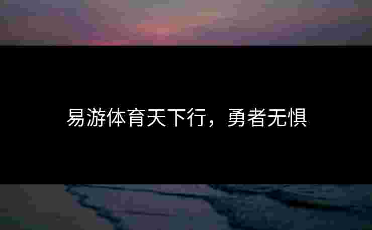 易游体育天下行，勇者无惧