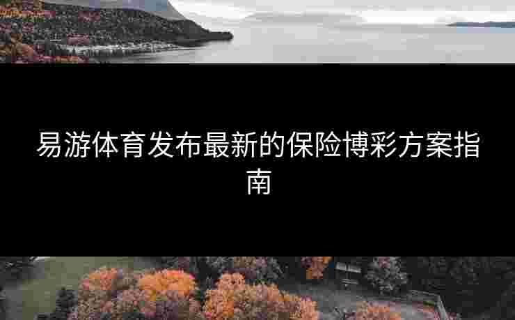 易游体育发布最新的保险博彩方案指南