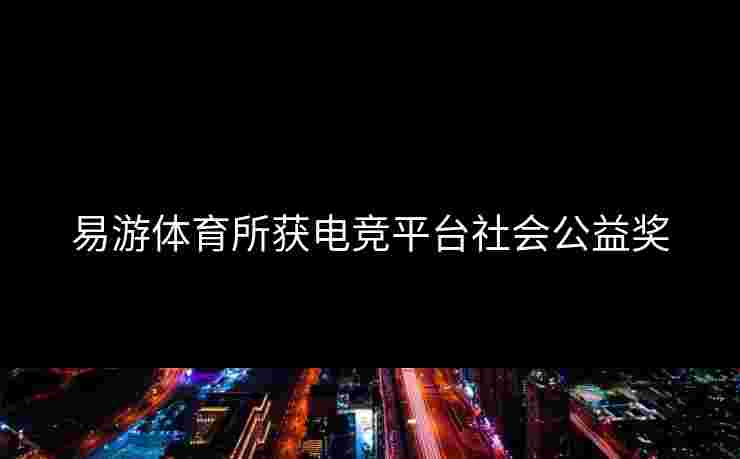 易游体育所获电竞平台社会公益奖