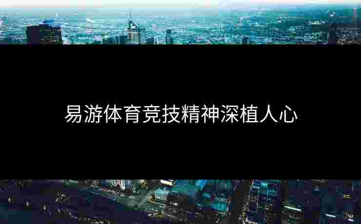 易游体育竞技精神深植人心