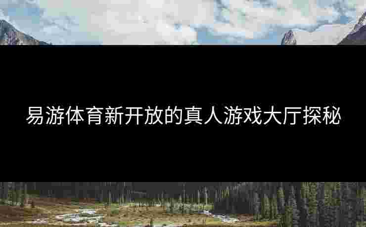 易游体育新开放的真人游戏大厅探秘