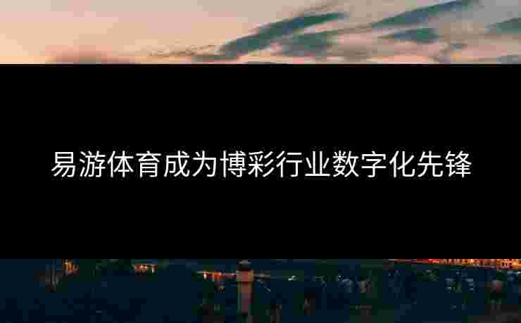 易游体育成为博彩行业数字化先锋