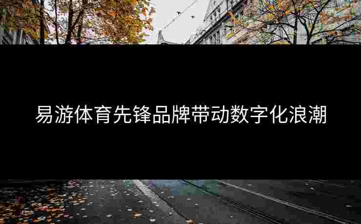 易游体育先锋品牌带动数字化浪潮