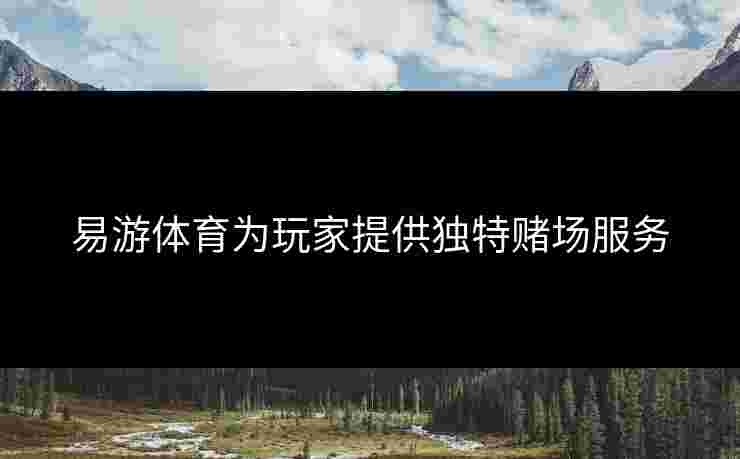 易游体育为玩家提供独特赌场服务