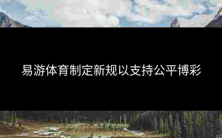 易游体育制定新规以支持公平博彩