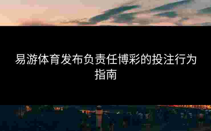 易游体育发布负责任博彩的投注行为指南