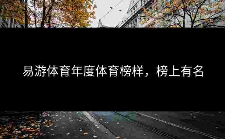 易游体育年度体育榜样，榜上有名