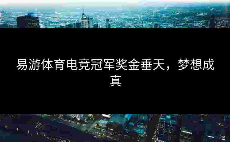 易游体育电竞冠军奖金垂天，梦想成真