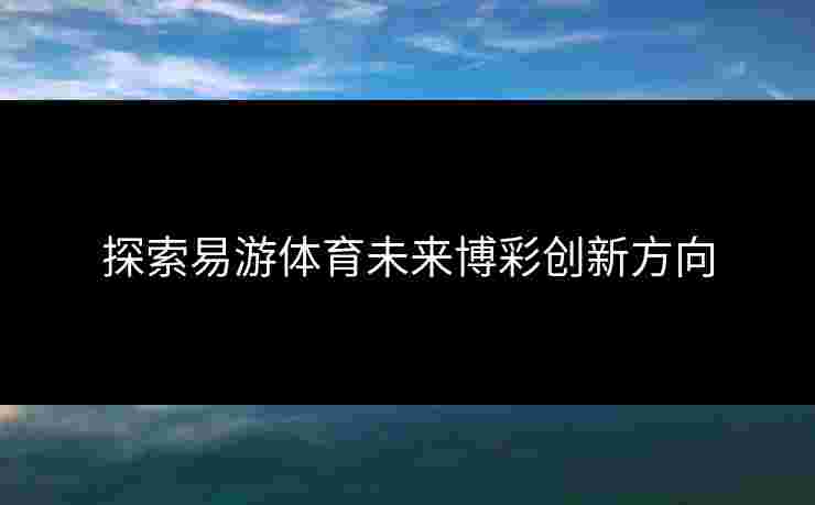 探索易游体育未来博彩创新方向