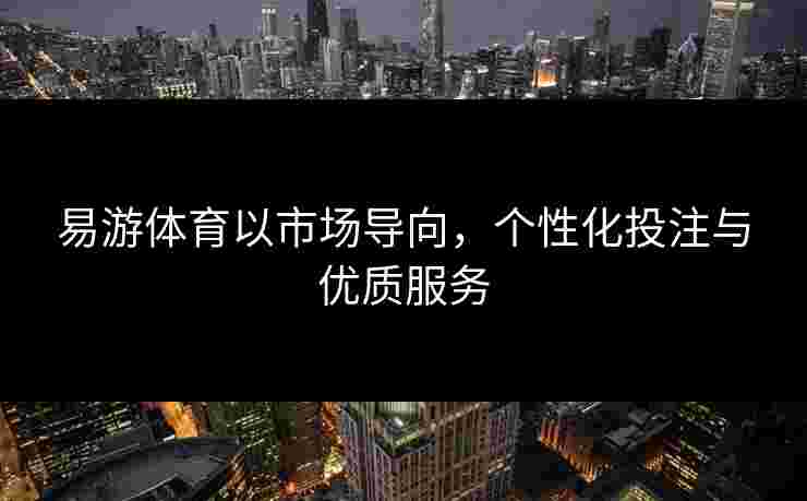 易游体育以市场导向，个性化投注与优质服务