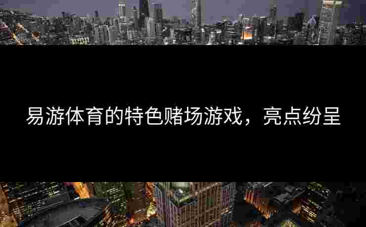 易游体育的特色赌场游戏，亮点纷呈