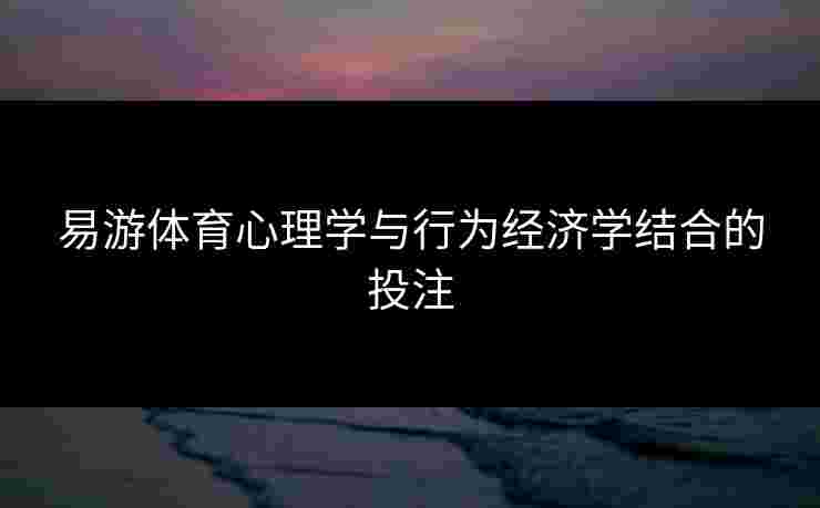 易游体育心理学与行为经济学结合的投注