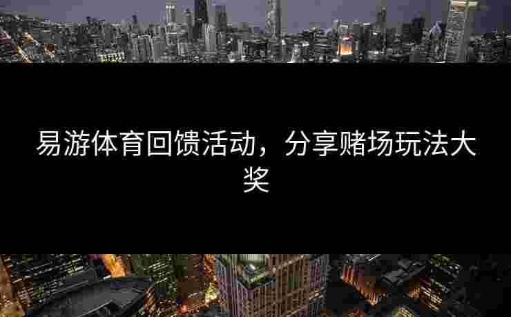 易游体育回馈活动，分享赌场玩法大奖