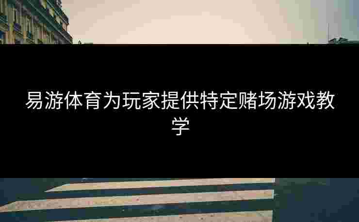 易游体育为玩家提供特定赌场游戏教学