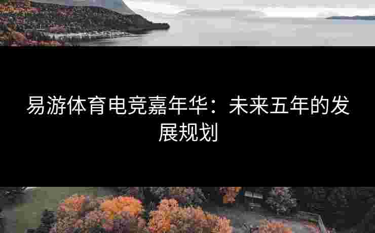 易游体育电竞嘉年华：未来五年的发展规划