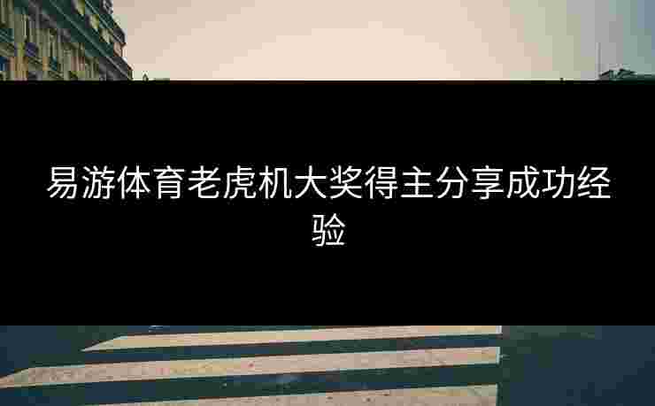 易游体育老虎机大奖得主分享成功经验