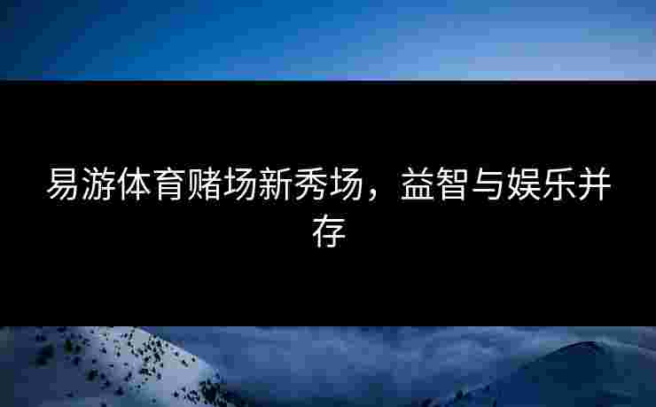 易游体育赌场新秀场，益智与娱乐并存