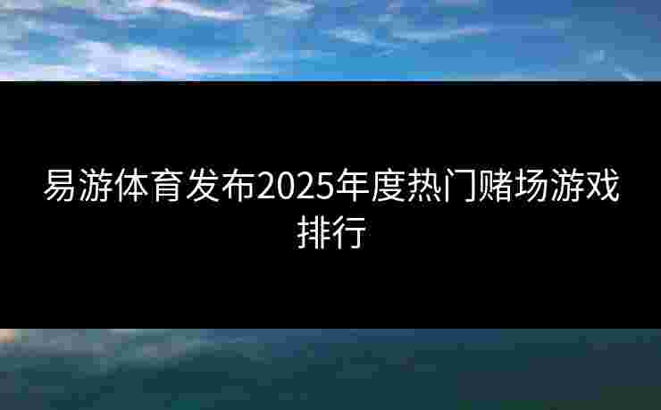 易游体育发布2025年度热门赌场游戏排行