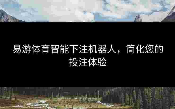 易游体育智能下注机器人，简化您的投注体验