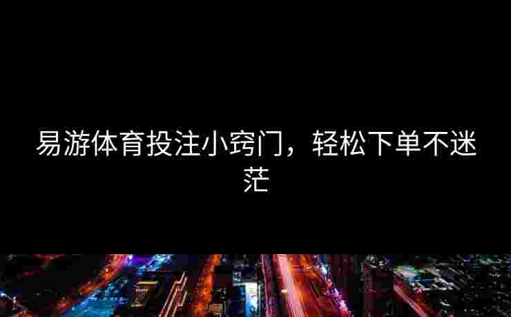 易游体育投注小窍门，轻松下单不迷茫