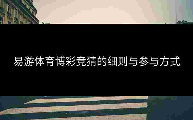 易游体育博彩竞猜的细则与参与方式