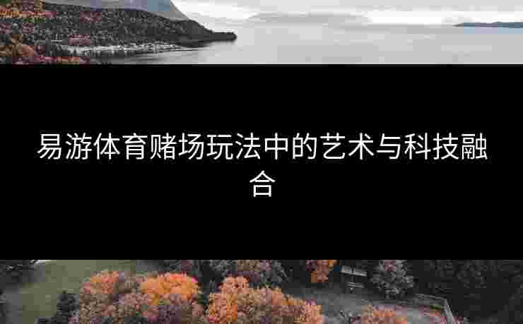 易游体育赌场玩法中的艺术与科技融合