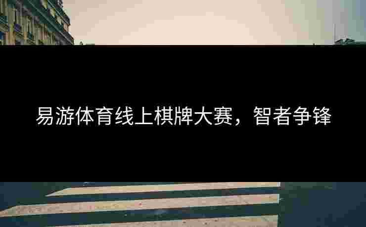 易游体育线上棋牌大赛，智者争锋