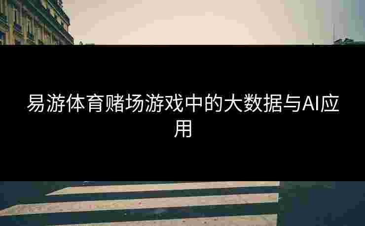 易游体育赌场游戏中的大数据与AI应用