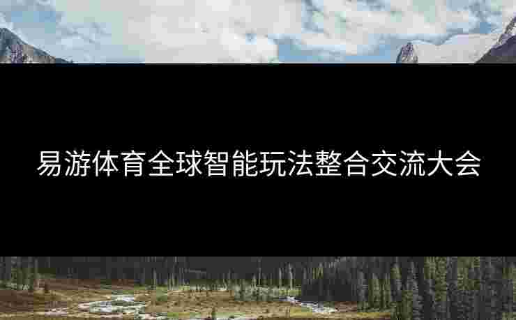 易游体育全球智能玩法整合交流大会