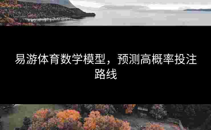 易游体育数学模型，预测高概率投注路线